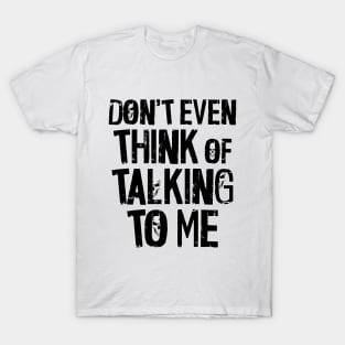 Don't Even Think of Talking to Me T-Shirt